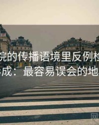 天天影院的传播语境里反例检验如何形成：最容易误会的地方