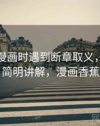 读香蕉漫画时遇到断章取义，该怎么理解：简明讲解，漫画香蕉简笔画