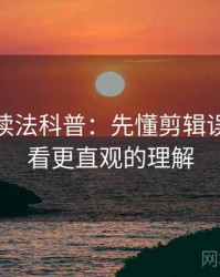 微密圈读法科普：先懂剪辑误导，再看更直观的理解