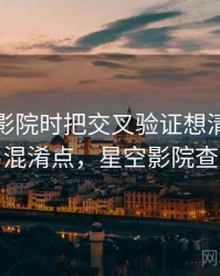 看星空影院时把交叉验证想清楚：容易混淆点，星空影院查询