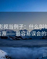 拿星辰影视当例子：什么叫信源与二手信源——最容易误会的地方