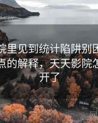 天天影院里见到统计陷阱别困惑：更学术一点的解释，天天影院怎么打不开了