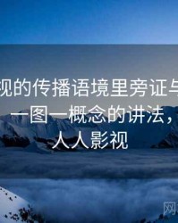 人人影视的传播语境里旁证与互证如何形成：一图一概念的讲法，辩护人 人人影视