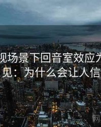 人人影视场景下回音室效应为什么常见：为什么会让人信