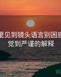 爱一帆里见到镜头语言别困惑：从直觉到严谨的解释