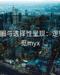 关于觅圈与选择性呈现：逻辑梳理，觅myx