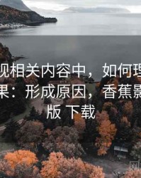 香蕉影视相关内容中，如何理解相关性与因果：形成原因，香蕉影视旗舰版 下载