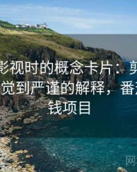 读番茄影视时的概念卡片：剪辑节奏——从直觉到严谨的解释，番茄影视赚钱项目