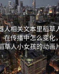 爱看机器人相关文本里稻草人论证怎么理解：在传播中怎么变化，机器人稻草人小女孩的动画片