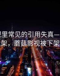蘑菇影视里常见的引用失真——判断框架，蘑菇影视被下架