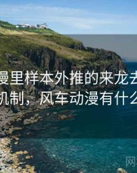 风车动漫里样本外推的来龙去脉：背后心理机制，风车动漫有什么风险吗
