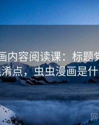 虫虫漫画内容阅读课：标题党的容易混淆点，虫虫漫画是什么