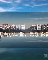 欧乐影视读法科普：先懂图像篡改，再看小课堂，欧乐影音