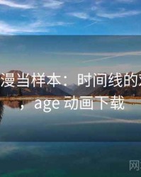 把age动漫当样本：时间线的对照说明，age 动画下载