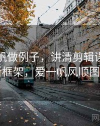 用爱一帆做例子，讲清剪辑误导：判断框架，爱一帆风顺图片
