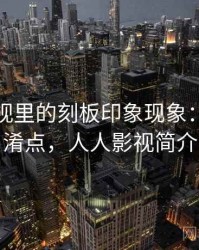 人人影视里的刻板印象现象：容易混淆点，人人影视简介