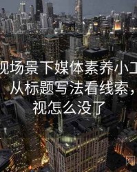 番茄影视场景下媒体素养小工具为什么常见：从标题写法看线索，番茄影视怎么没了