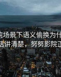 努努影院场景下语义偷换为什么常见：一段话讲清楚，努努影院正规吗