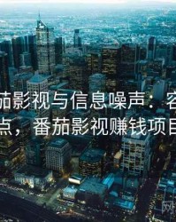 关于番茄影视与信息噪声：容易混淆点，番茄影视赚钱项目