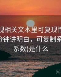 欧乐影视相关文本里可复现性怎么理解：三分钟讲明白，可复制系数(再现系数)是什么