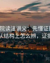 天天影院读法讲义：先懂证据缺口，再看从结构上怎么辨，证据缺陷