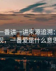 围绕爱一番讲一讲来源追溯：常见表现，一番爱是什么意思