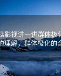 围绕蘑菇影视讲一讲群体极化：更直观的理解，群体极化的含义