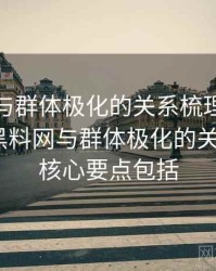 黑料网与群体极化的关系梳理：核心要点，黑料网与群体极化的关系梳理_核心要点包括