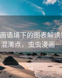 虫虫漫画语境下的图表解读是什么：容易混淆点，虫虫漫画―书城