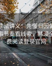 韩漫屋读法讲义：先懂归因偏差，再看从叙事节奏看线索，韩漫全章节免费阅读登录官网