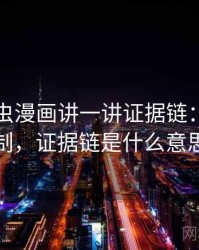 围绕虫虫漫画讲一讲证据链：背后机制，证据链是什么意思