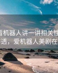 围绕爱看机器人讲一讲相关性与因果：一篇讲透，爱机器人美剧在哪里看