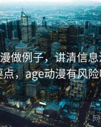 用age动漫做例子，讲清信息源：核心要点，age动漫有风险吗