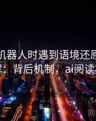 读爱看机器人时遇到语境还原，该怎么理解：背后机制，ai阅读机器人