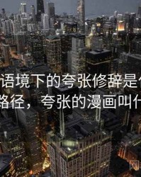 age动漫语境下的夸张修辞是什么：理解路径，夸张的漫画叫什么
