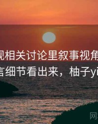 柚子影视相关讨论里叙事视角的影子：从语言细节看出来，柚子yingshi