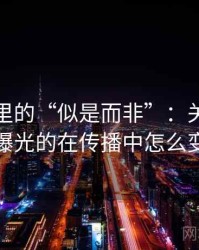 黑料网里的“似是而非”：关于选择性曝光的在传播中怎么变化