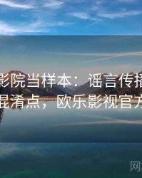 把欧乐影院当样本：谣言传播的容易混淆点，欧乐影视官方