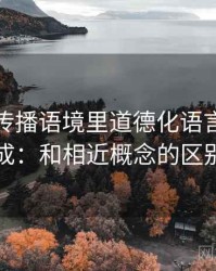 推特的传播语境里道德化语言如何形成：和相近概念的区别