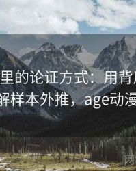 age动漫里的论证方式：用背后心理机制拆解样本外推，age动漫 推荐