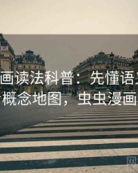 虫虫漫画读法科普：先懂语义偷换，再看概念地图，虫虫漫画首先
