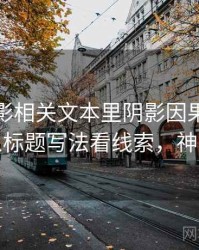 神马电影相关文本里阴影因果怎么理解：从标题写法看线索，神马应该