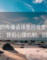 age动漫的传播语境里回音室效应如何形成：背后心理机制，回音gl
