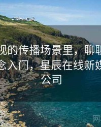 星辰影视的传播场景里，聊聊媒体素养：概念入门，星辰在线新媒体有限公司