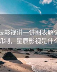 围绕星辰影视讲一讲图表解读：背后机制，星辰影视是什么