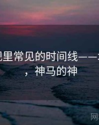 神马影视里常见的时间线——术语释义，神马的神