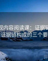 柚子影视内容阅读课：证据链的判断框架，证据链构成的三个要素案例