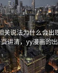 YY漫画相关说法为什么会出现剪辑误导：一页讲清，yy漫画的出版漫画