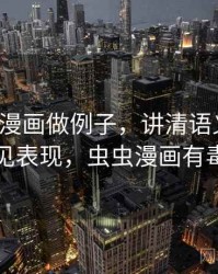 用虫虫漫画做例子，讲清语义偷换：常见表现，虫虫漫画有毒么