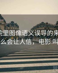 神马影院里图像语义误导的来龙去脉：为什么会让人信，电影 叫神马